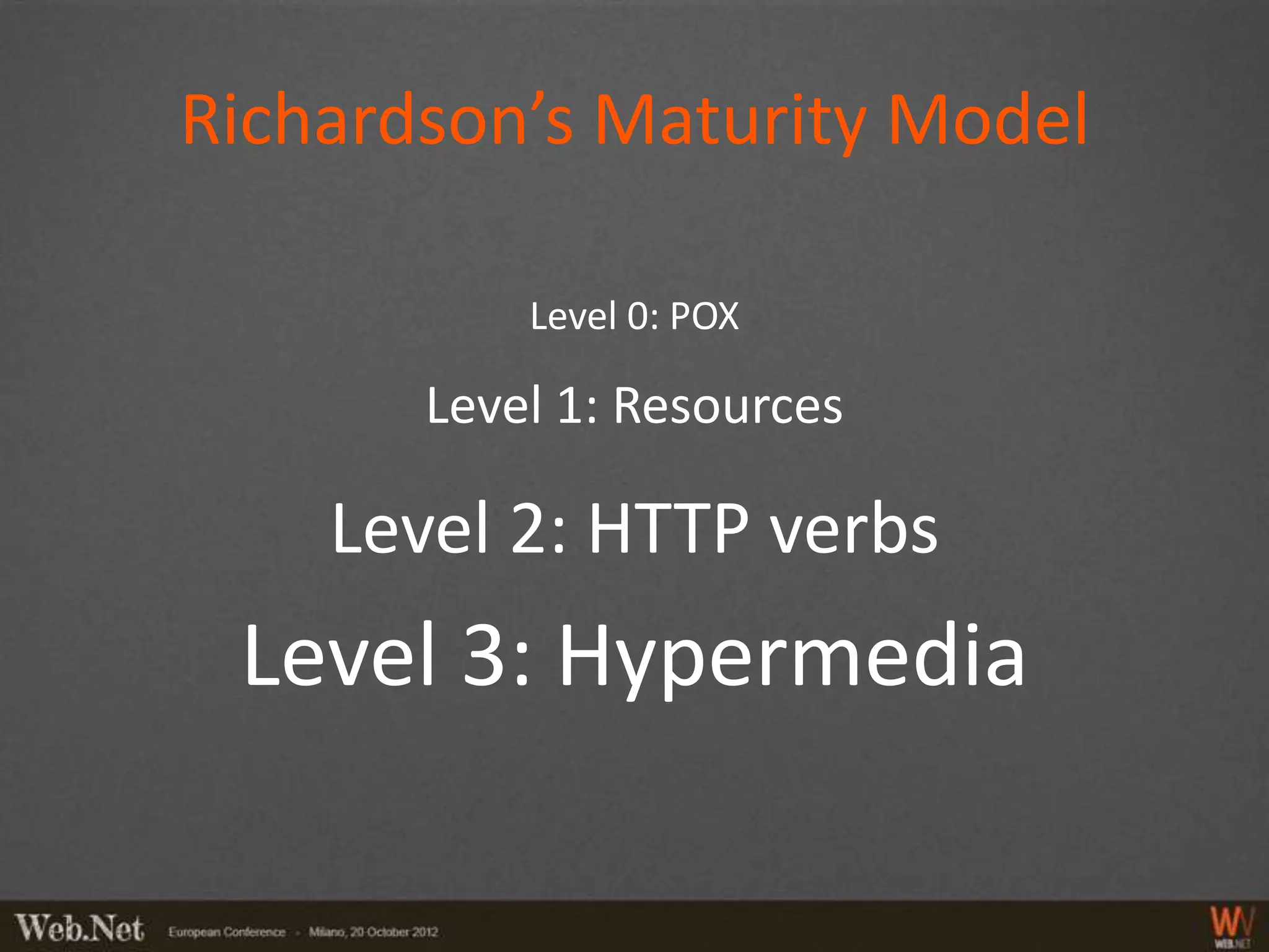 Richardson’s Maturity Model

           Level 0: POX

       Level 1: Resources

    Level 2: HTTP verbs
 Level 3: Hypermedia
 