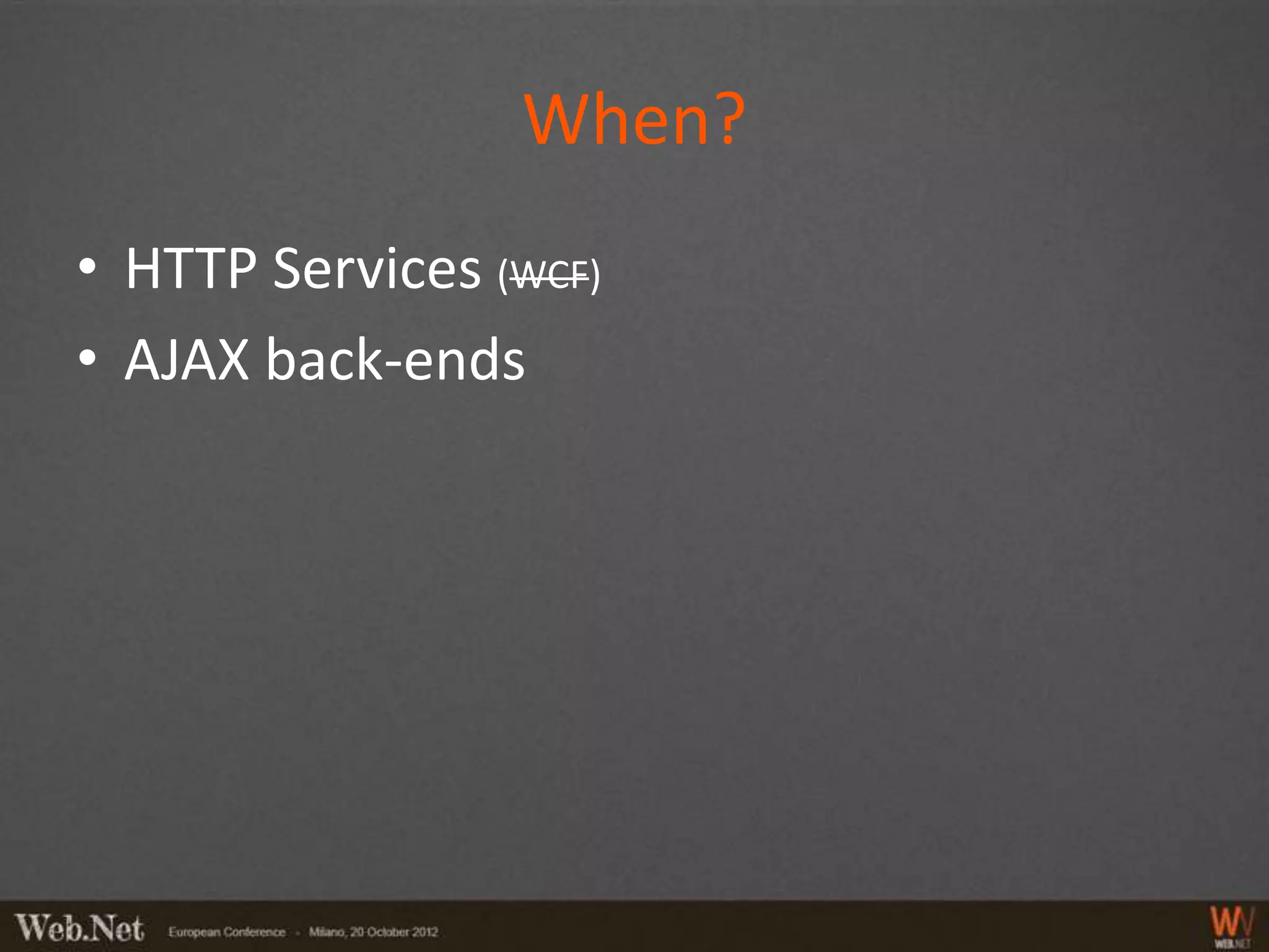 When?
• HTTP Services (WCF)
• AJAX back-ends
 