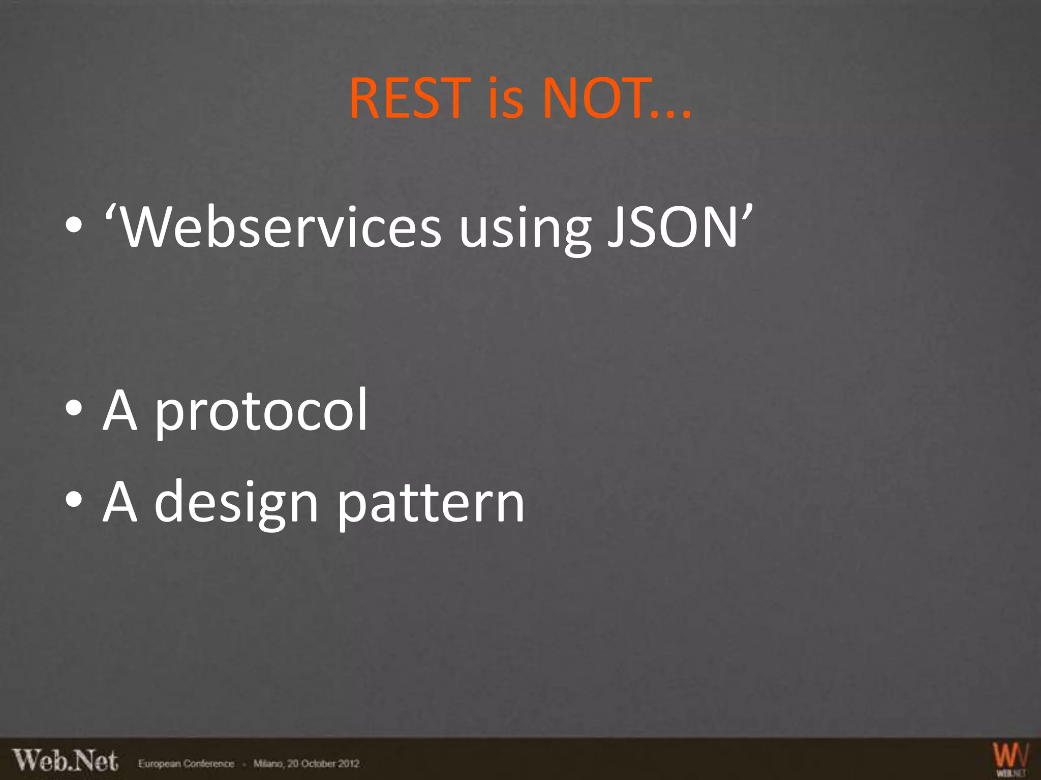 REST is NOT...

• ‘Webservices using JSON’

• A protocol
• A design pattern
 