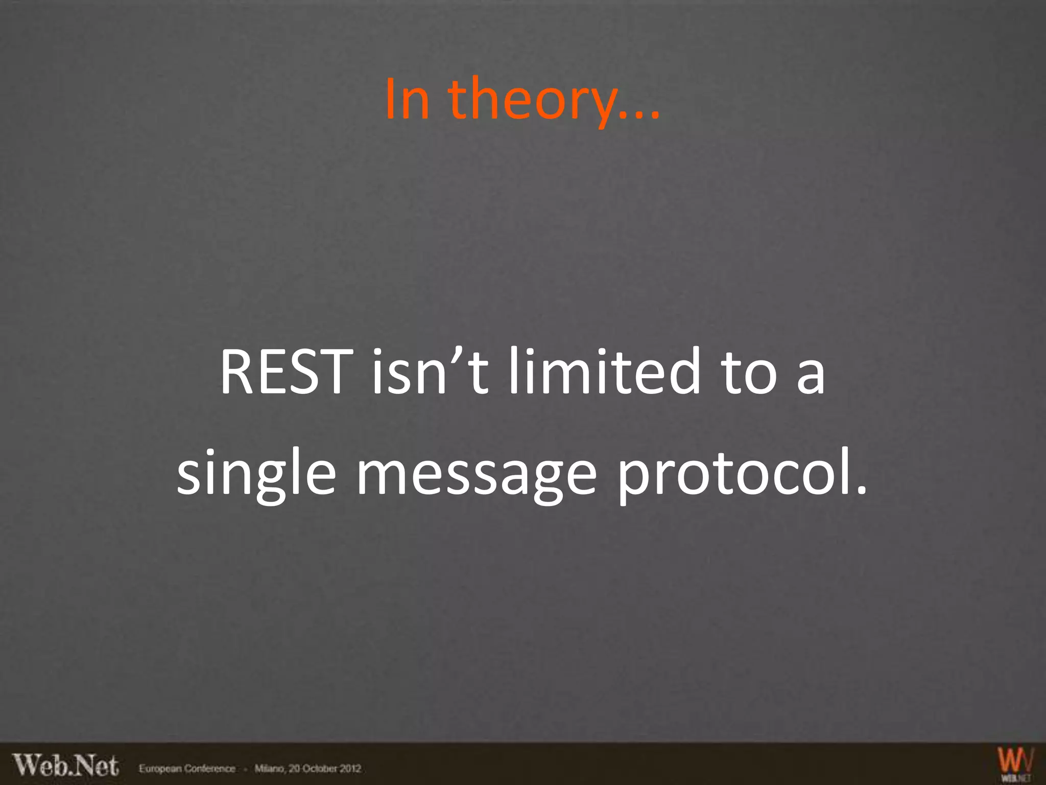 In theory...



  REST isn’t limited to a
single message protocol.
 