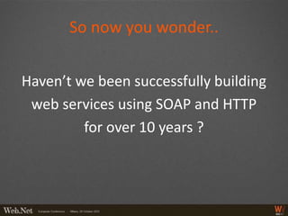 So now you wonder..


Haven’t we been successfully building
 web services using SOAP and HTTP
         for over 10 years ?
 