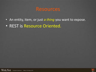 Resources
• An entity, item, or just a thing you want to expose.
• REST is Resource Oriented.
 
