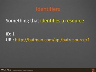 Identifiers
Something that identifies a resource.

ID: 1
URI: http://batman.com/api/batresource/1
 