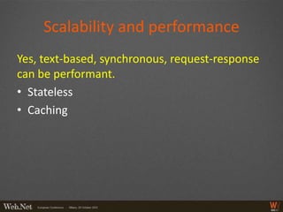 Scalability and performance
Yes, text-based, synchronous, request-response
can be performant.
• Stateless
• Caching
 