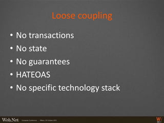 Loose coupling
•   No transactions
•   No state
•   No guarantees
•   HATEOAS
•   No specific technology stack
 