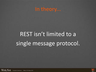 In theory...



  REST isn’t limited to a
single message protocol.
 