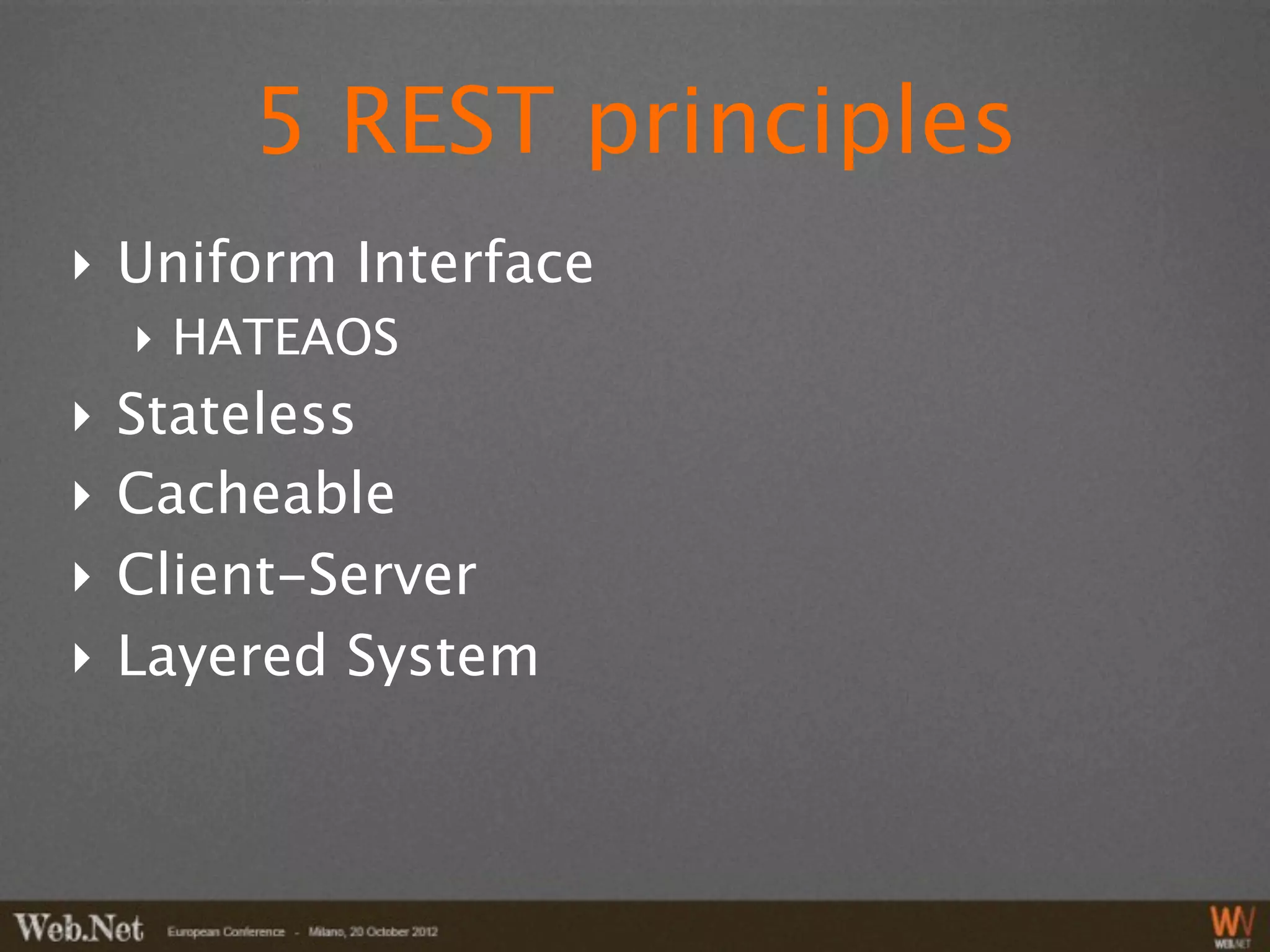 5 REST principles
‣ Uniform Interface
    ‣ HATEAOS
‣   Stateless
‣   Cacheable
‣   Client-Server
‣   Layered System
 
