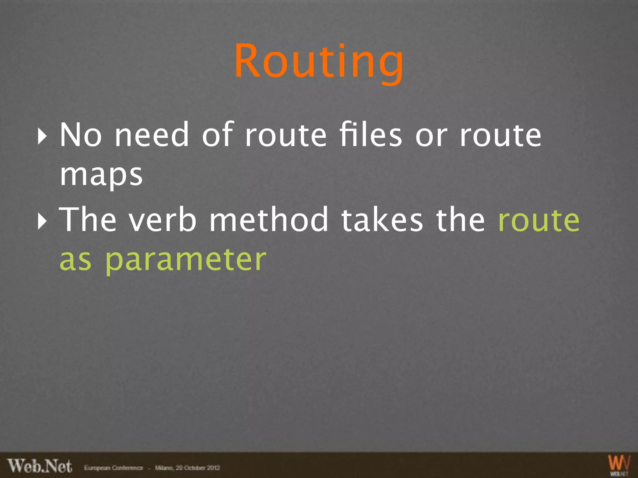 Routing
‣ No need of route ﬁles or route
  maps
‣ The verb method takes the route
  as parameter
 