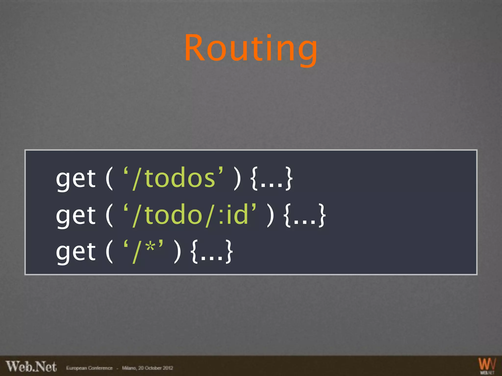 Routing


get ( ‘/todos’ ) {...}
get ( ‘/todo/:id’ ) {...}
get ( ‘/*’ ) {...}
 