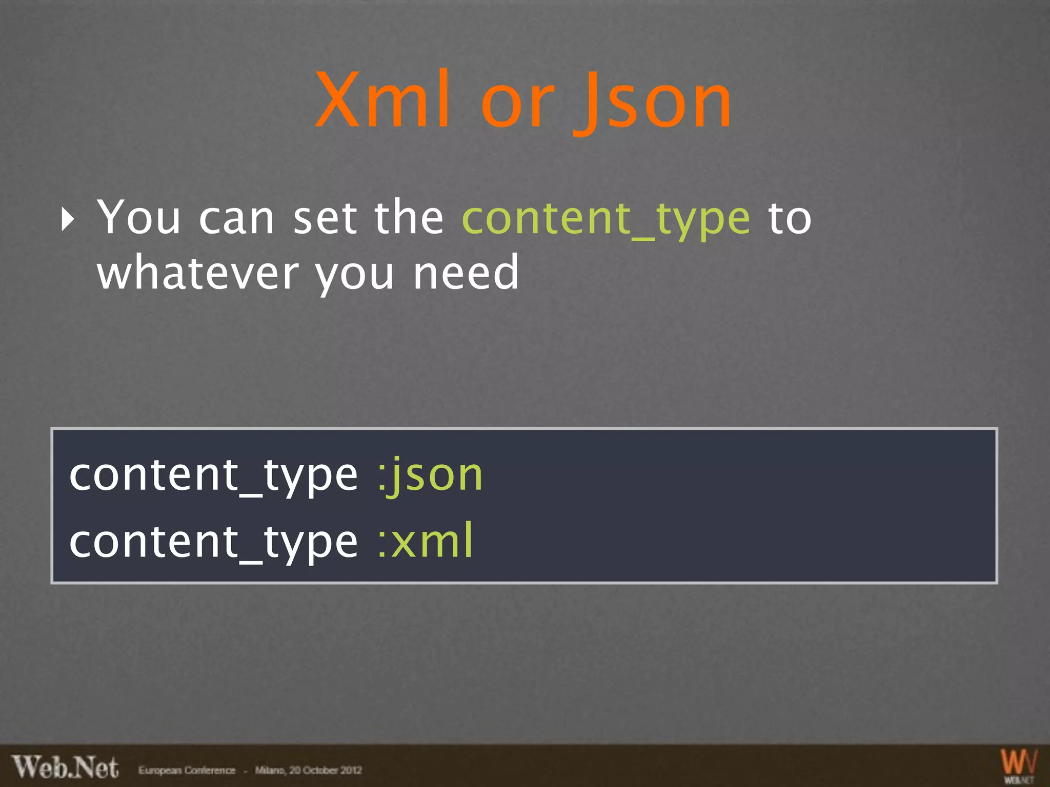 Xml or Json
‣ You can set the content_type to
  whatever you need



content_type :json
content_type :xml
 