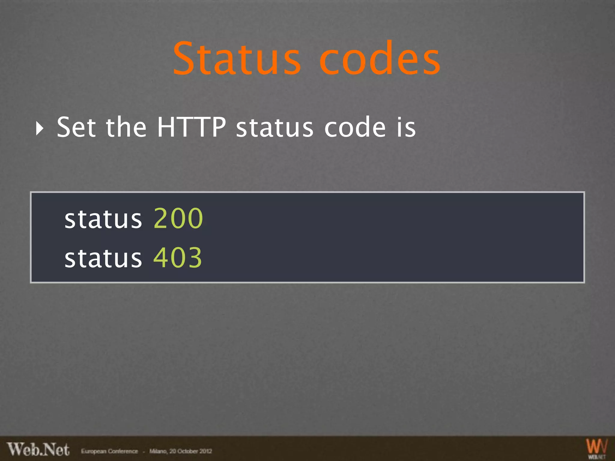 Status codes
‣ Set the HTTP status code is


  status 200
  status 403
 