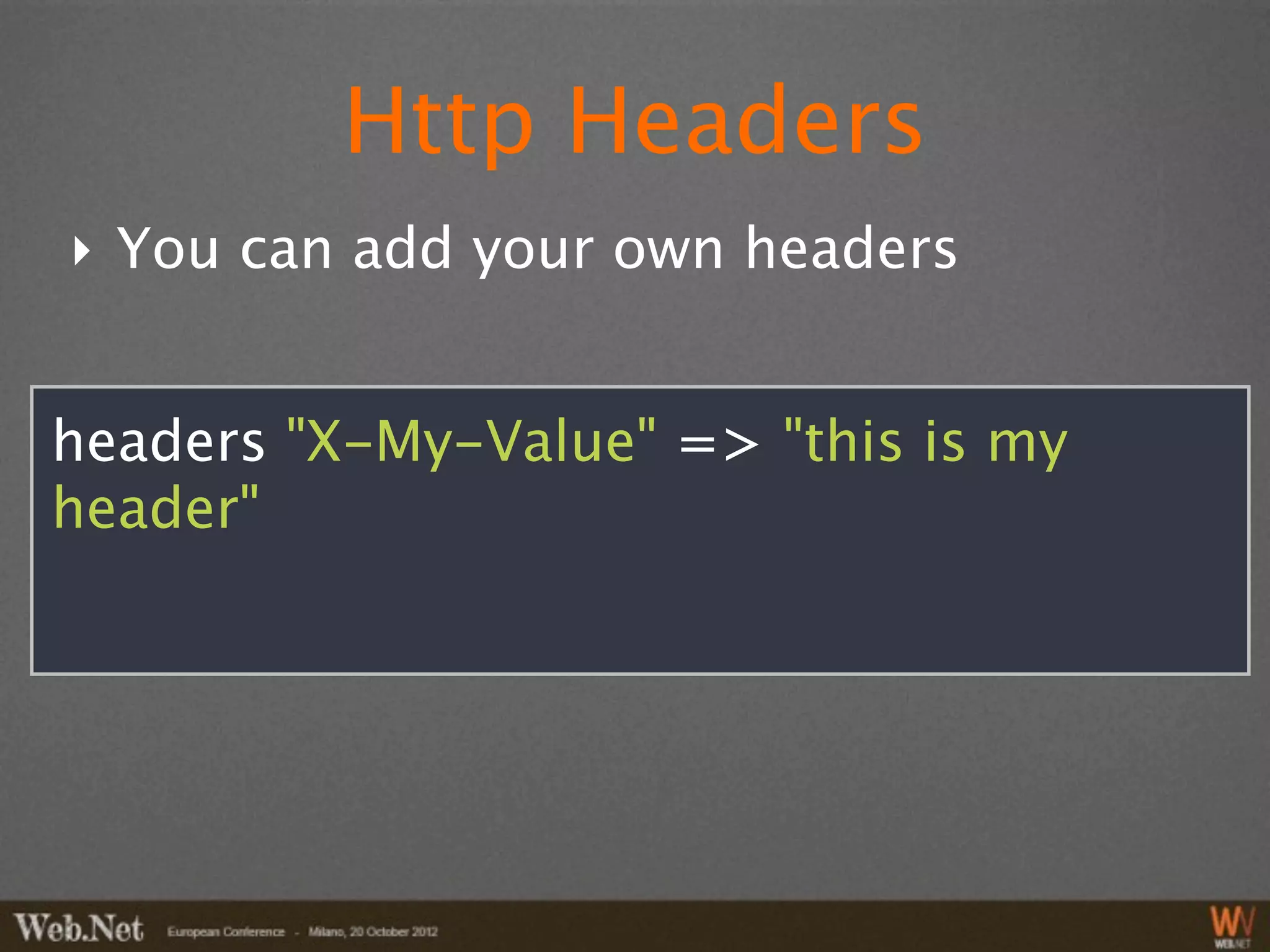 Http Headers
‣ You can add your own headers


headers "X-My-Value" => "this is my
header"
 