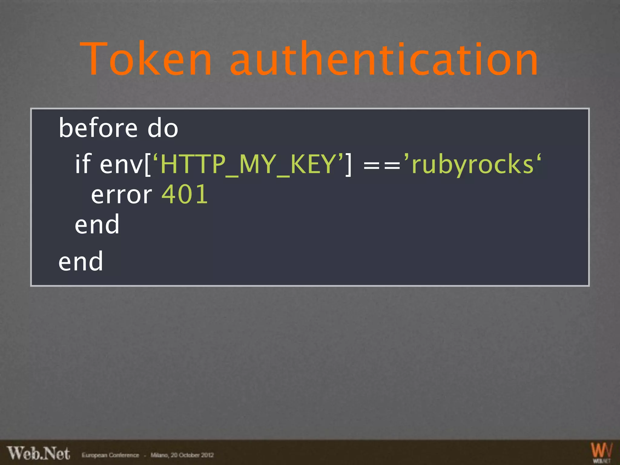 Token authentication
before do
 if env[‘HTTP_MY_KEY’] ==’rubyrocks‘
   error 401
 end
end
 