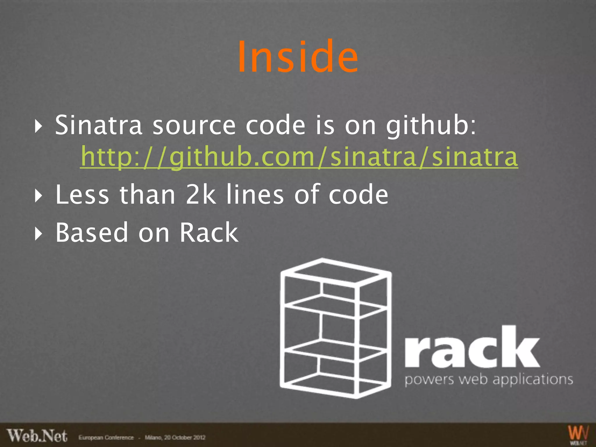 Inside
‣ Sinatra source code is on github:
    http://github.com/sinatra/sinatra
‣ Less than 2k lines of code
‣ Based on Rack
 