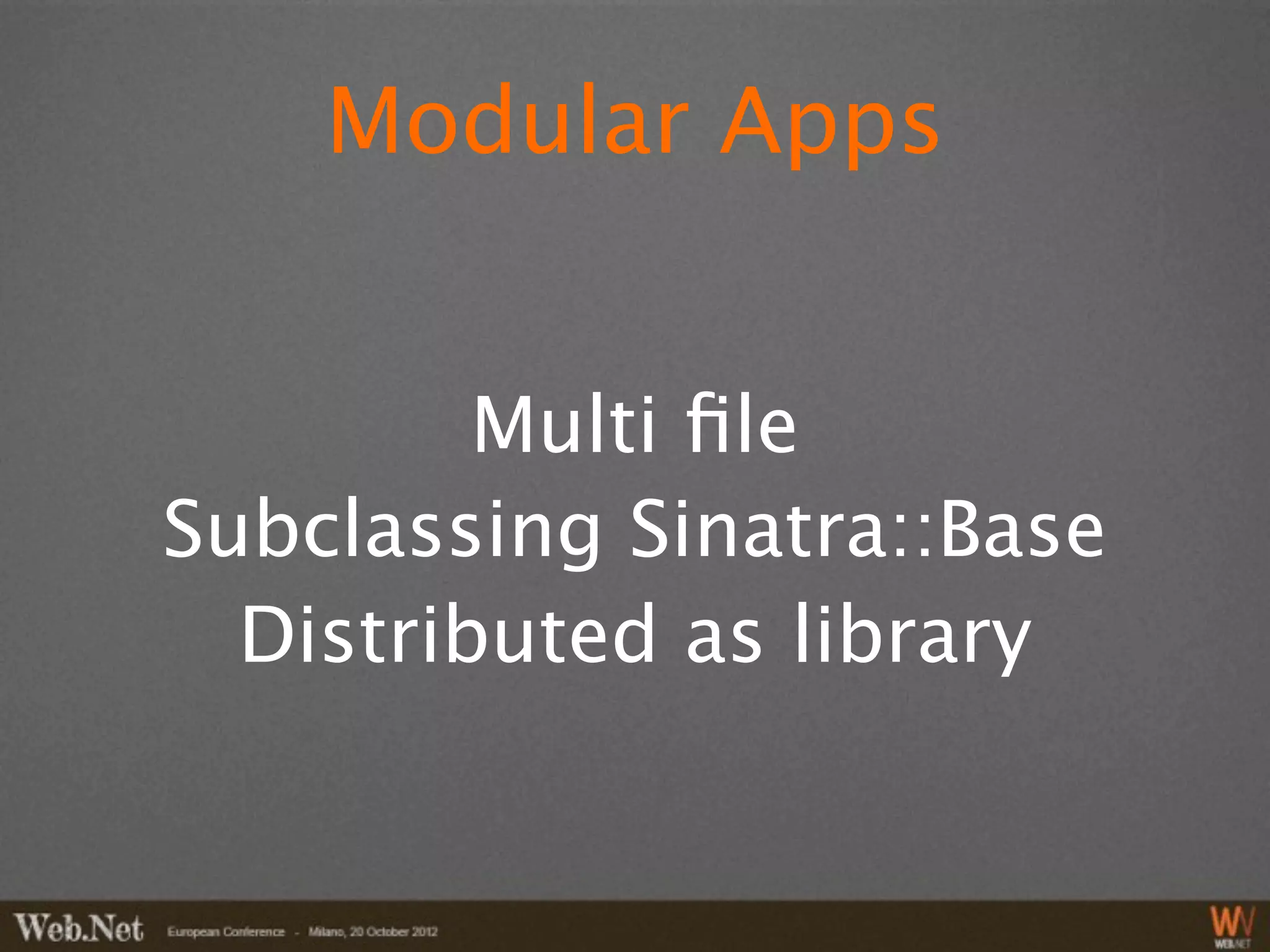 Modular Apps


         Multi ﬁle
Subclassing Sinatra::Base
  Distributed as library
 
