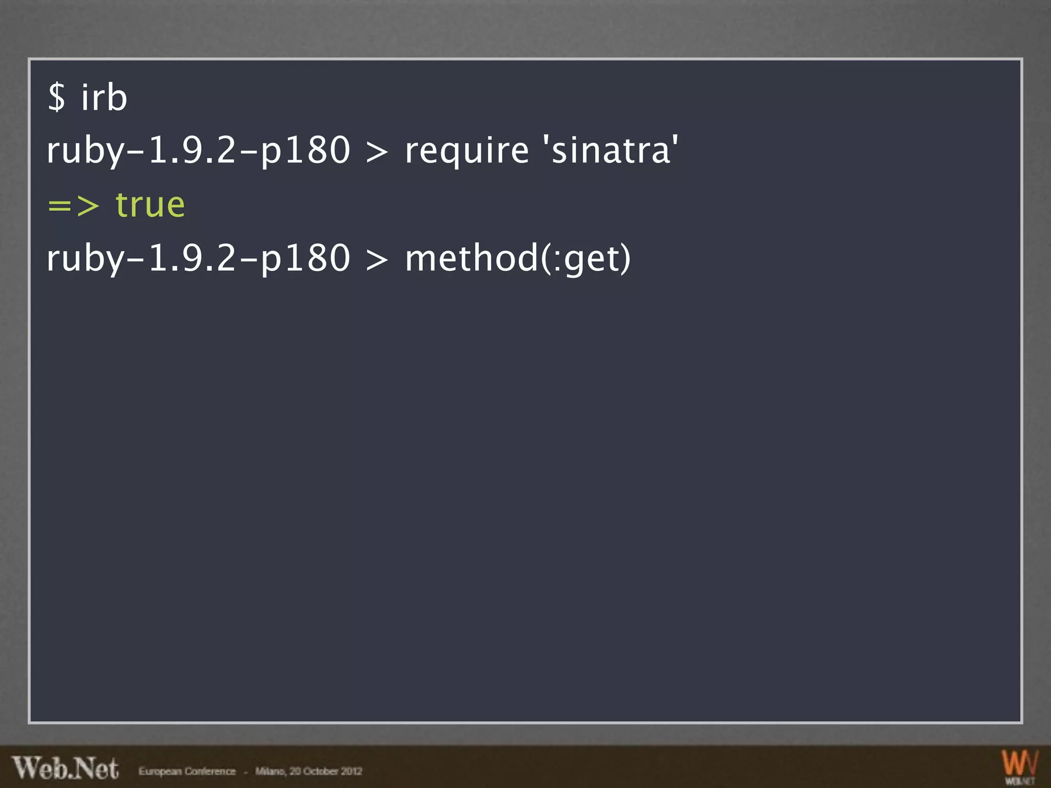 $ irb
ruby-1.9.2-p180 > require 'sinatra'
=> true
ruby-1.9.2-p180 > method(:get)
 