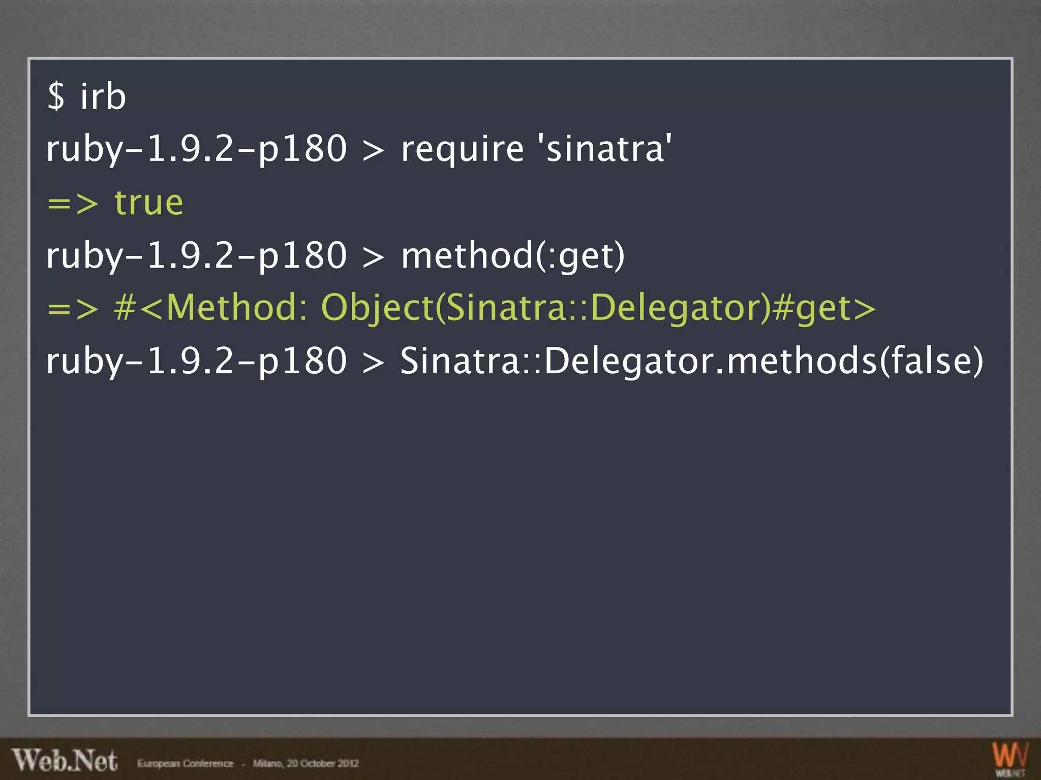 $ irb
ruby-1.9.2-p180 > require 'sinatra'
=> true
ruby-1.9.2-p180 > method(:get)
=> #<Method: Object(Sinatra::Delegator)#get>
ruby-1.9.2-p180 > Sinatra::Delegator.methods(false)
 