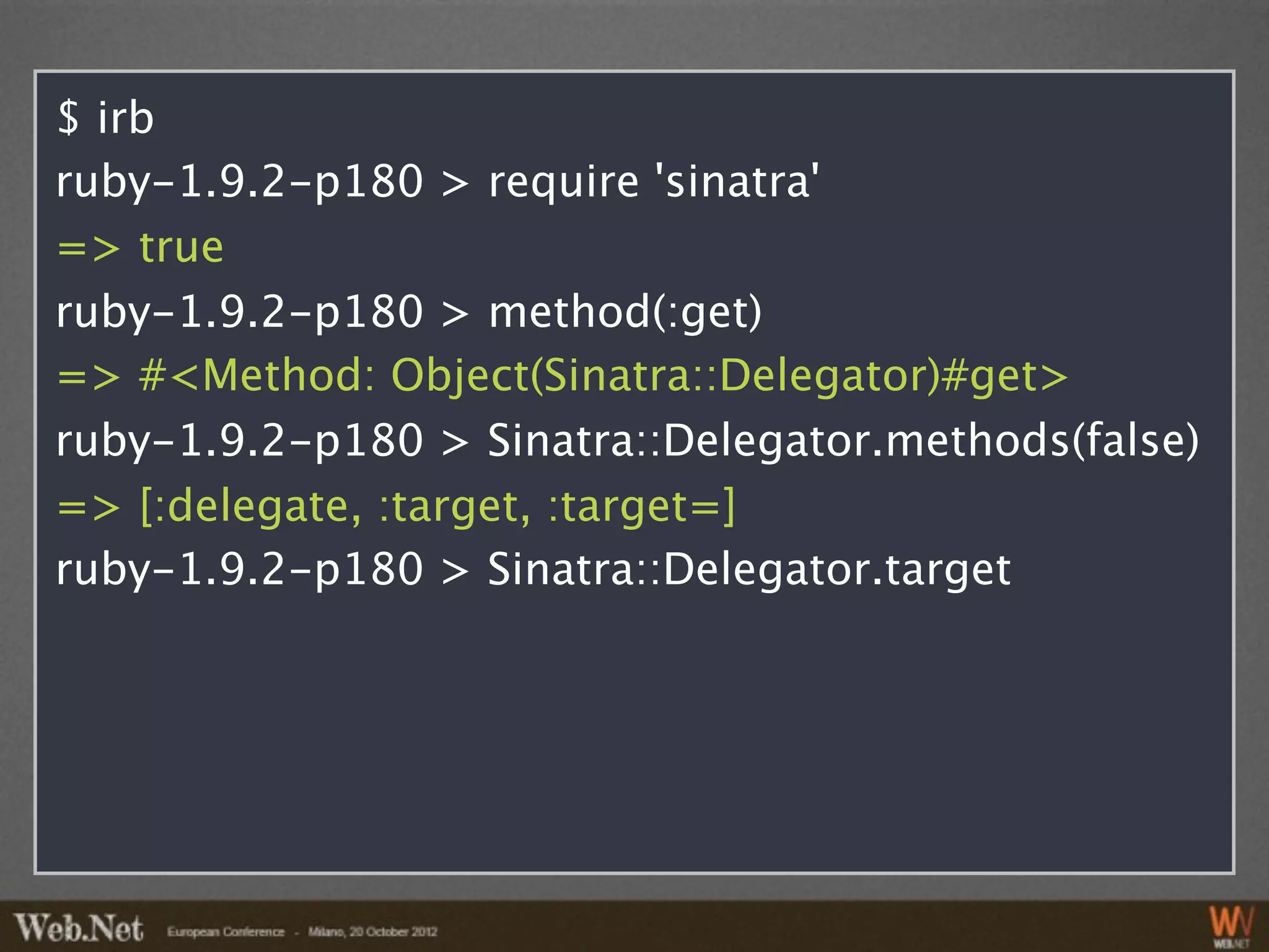 $ irb
ruby-1.9.2-p180 > require 'sinatra'
=> true
ruby-1.9.2-p180 > method(:get)
=> #<Method: Object(Sinatra::Delegator)#get>
ruby-1.9.2-p180 > Sinatra::Delegator.methods(false)
=> [:delegate, :target, :target=]
ruby-1.9.2-p180 > Sinatra::Delegator.target
 
