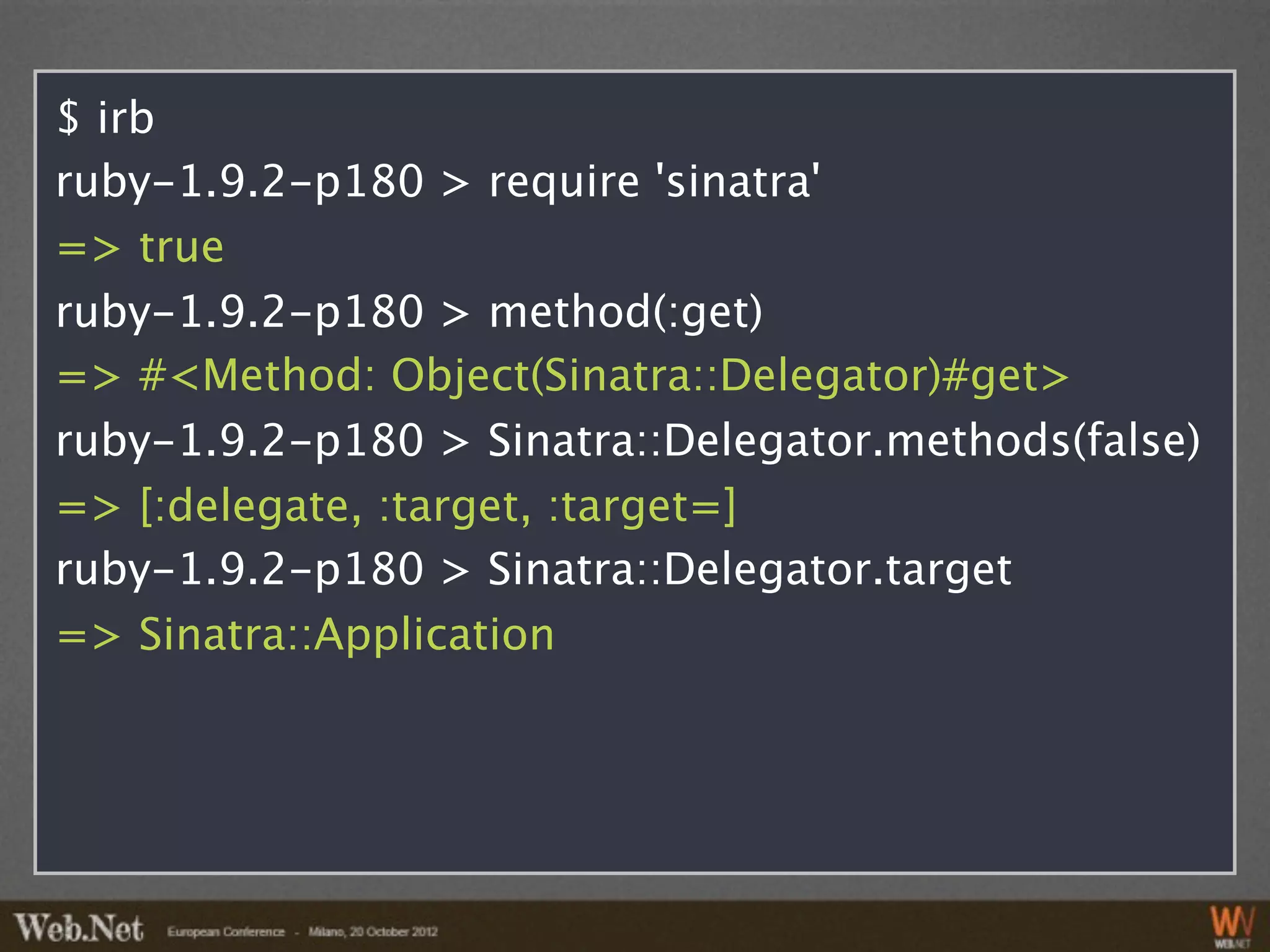 $ irb
ruby-1.9.2-p180 > require 'sinatra'
=> true
ruby-1.9.2-p180 > method(:get)
=> #<Method: Object(Sinatra::Delegator)#get>
ruby-1.9.2-p180 > Sinatra::Delegator.methods(false)
=> [:delegate, :target, :target=]
ruby-1.9.2-p180 > Sinatra::Delegator.target
=> Sinatra::Application
 