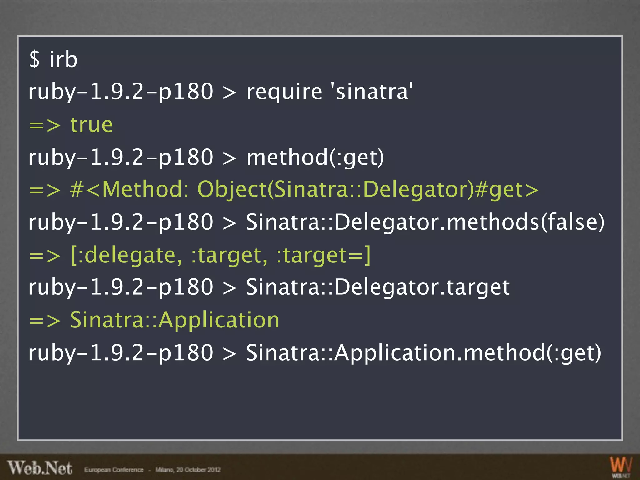 $ irb
ruby-1.9.2-p180 > require 'sinatra'
=> true
ruby-1.9.2-p180 > method(:get)
=> #<Method: Object(Sinatra::Delegator)#get>
ruby-1.9.2-p180 > Sinatra::Delegator.methods(false)
=> [:delegate, :target, :target=]
ruby-1.9.2-p180 > Sinatra::Delegator.target
=> Sinatra::Application
ruby-1.9.2-p180 > Sinatra::Application.method(:get)
 