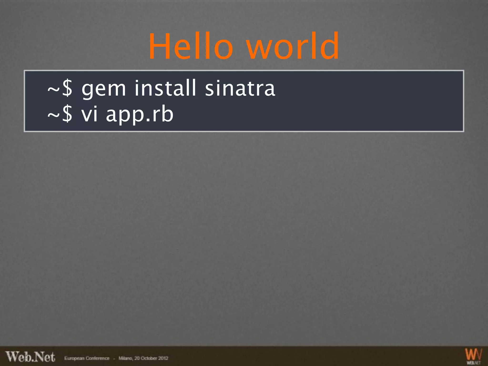 Hello world
~$ gem install sinatra
~$ vi app.rb
 