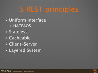5 REST principles
‣ Uniform Interface
    ‣ HATEAOS
‣   Stateless
‣   Cacheable
‣   Client-Server
‣   Layered System
 