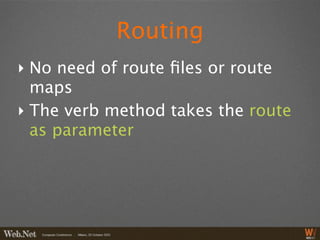 Routing
‣ No need of route ﬁles or route
  maps
‣ The verb method takes the route
  as parameter
 