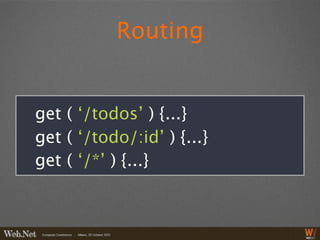 Routing


get ( ‘/todos’ ) {...}
get ( ‘/todo/:id’ ) {...}
get ( ‘/*’ ) {...}
 