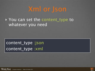 Xml or Json
‣ You can set the content_type to
  whatever you need



content_type :json
content_type :xml
 