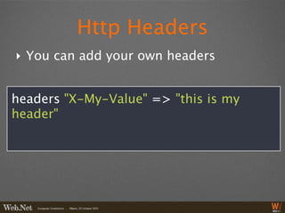 Http Headers
‣ You can add your own headers


headers "X-My-Value" => "this is my
header"
 
