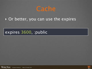 Cache
‣ Or better, you can use the expires


expires 3600, :public
 