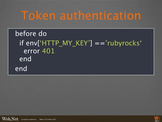 Token authentication
before do
 if env[‘HTTP_MY_KEY’] ==’rubyrocks‘
   error 401
 end
end
 