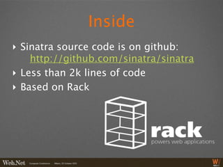 Inside
‣ Sinatra source code is on github:
    http://github.com/sinatra/sinatra
‣ Less than 2k lines of code
‣ Based on Rack
 