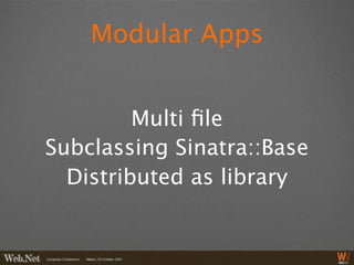 Modular Apps


         Multi ﬁle
Subclassing Sinatra::Base
  Distributed as library
 
