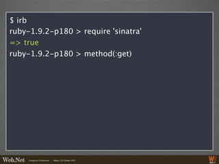 $ irb
ruby-1.9.2-p180 > require 'sinatra'
=> true
ruby-1.9.2-p180 > method(:get)
 