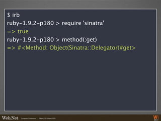 $ irb
ruby-1.9.2-p180 > require 'sinatra'
=> true
ruby-1.9.2-p180 > method(:get)
=> #<Method: Object(Sinatra::Delegator)#get>
 