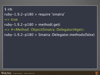 $ irb
ruby-1.9.2-p180 > require 'sinatra'
=> true
ruby-1.9.2-p180 > method(:get)
=> #<Method: Object(Sinatra::Delegator)#get>
ruby-1.9.2-p180 > Sinatra::Delegator.methods(false)
 