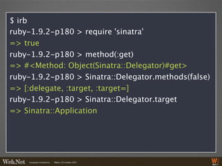$ irb
ruby-1.9.2-p180 > require 'sinatra'
=> true
ruby-1.9.2-p180 > method(:get)
=> #<Method: Object(Sinatra::Delegator)#get>
ruby-1.9.2-p180 > Sinatra::Delegator.methods(false)
=> [:delegate, :target, :target=]
ruby-1.9.2-p180 > Sinatra::Delegator.target
=> Sinatra::Application
 