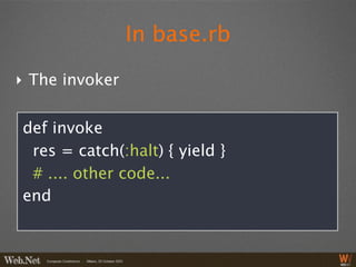 In base.rb

‣ The invoker


def invoke
 res = catch(:halt) { yield }
 # .... other code...
end
 