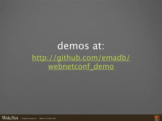 demos at:
http://github.com/emadb/
     webnetconf_demo
 