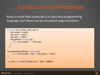 …Constructor and Prototype
Keep in mind that Javascript is a class-less programming
language, but these can be simulated u...