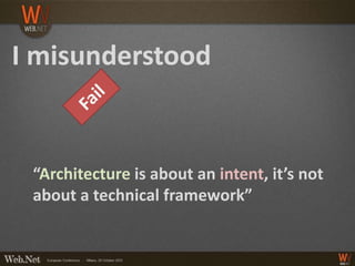 I misunderstood


 “Architecture is about an intent, it’s not
 about a technical framework”
 