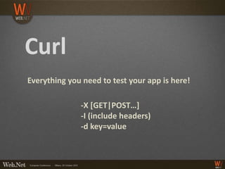 Curl
Everything you need to test your app is here!

              -X [GET|POST…]
              -I (include headers)
              -d key=value
 