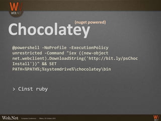 (nuget powered)

Chocolatey
@powershell -NoProfile -ExecutionPolicy
unrestricted -Command "iex ((new-object
net.webclient).DownloadString('http://bit.ly/psChoc
Install'))" && SET
PATH=%PATH%;%systemdrive%chocolateybin



> Cinst ruby
 