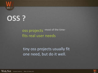 OSS ?
    oss projects -most of the time-
    fits real user needs


    tiny oss projects usually fit
    one need, but do it well.
 