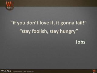 “if you don’t love it, it gonna fail!”
    “stay foolish, stay hungry”
                                Jobs
 