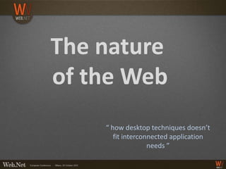 The nature
of the Web
    “ how desktop techniques doesn’t
       fit interconnected application
                   needs ”
 