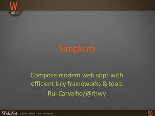 Simplicity

Compose modern web apps with
efficient tiny frameworks & tools
       Rui Carvalho/@rhwy
 