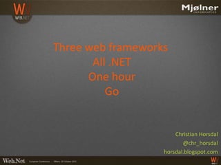 Three web frameworks
       All .NET
      One hour
          Go


                       Christian Horsdal
                          @chr_horsdal
                   horsdal.blogspot.com
 