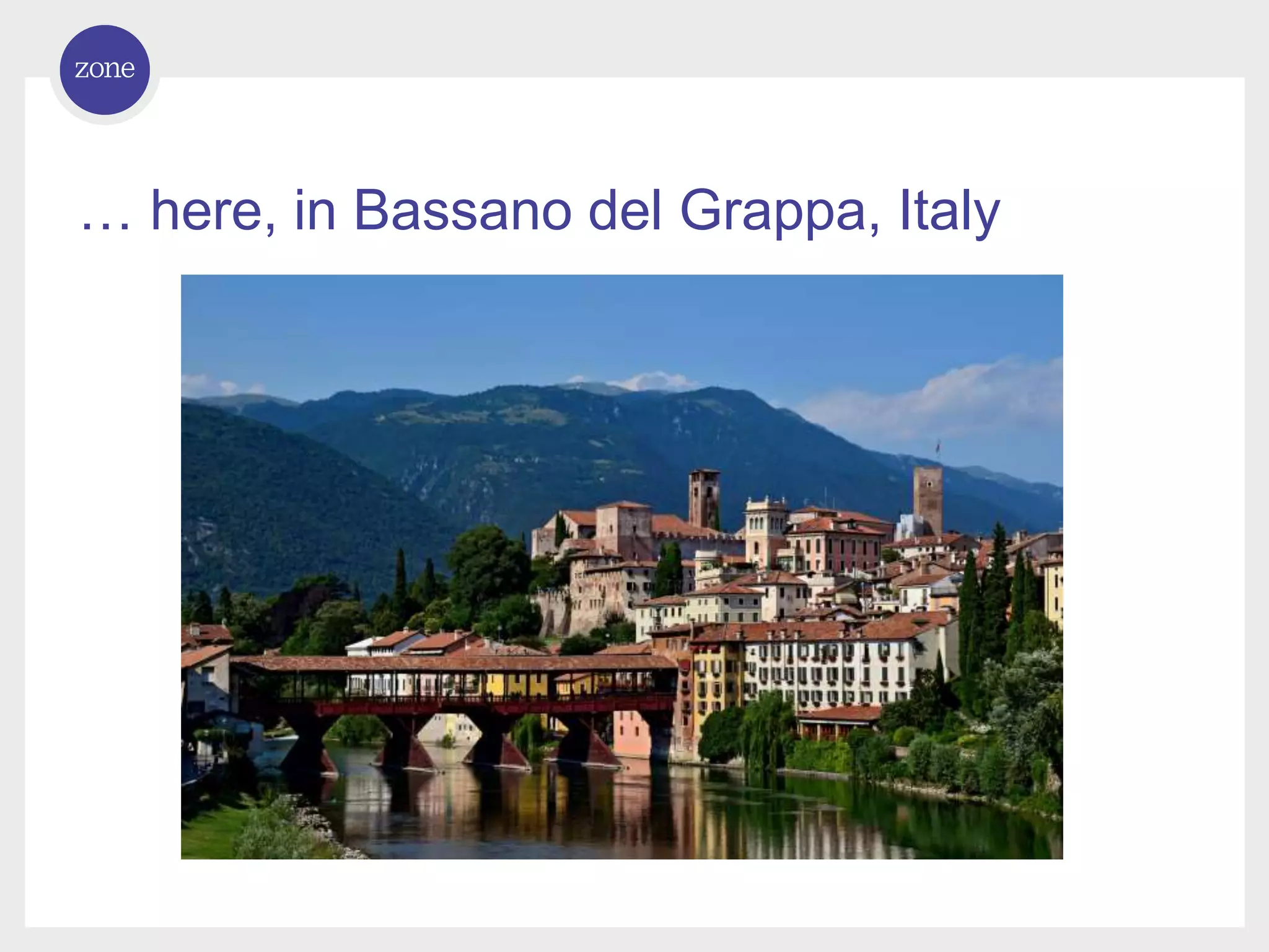 … here, in Bassano del Grappa, Italy 
